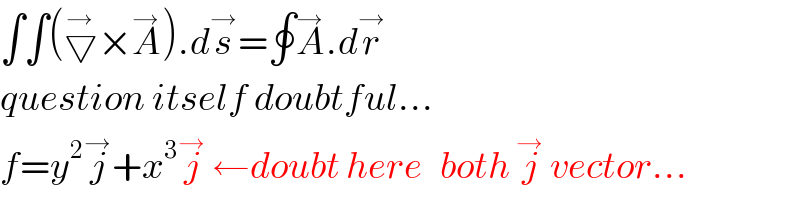 ∫∫(▽^→ ×A^→ ).ds^→ =∮A^→ .dr^→   question itself doubtful...  f=y^2 j^→ +x^3 j^→  ←doubt here   both j^→  vector...  