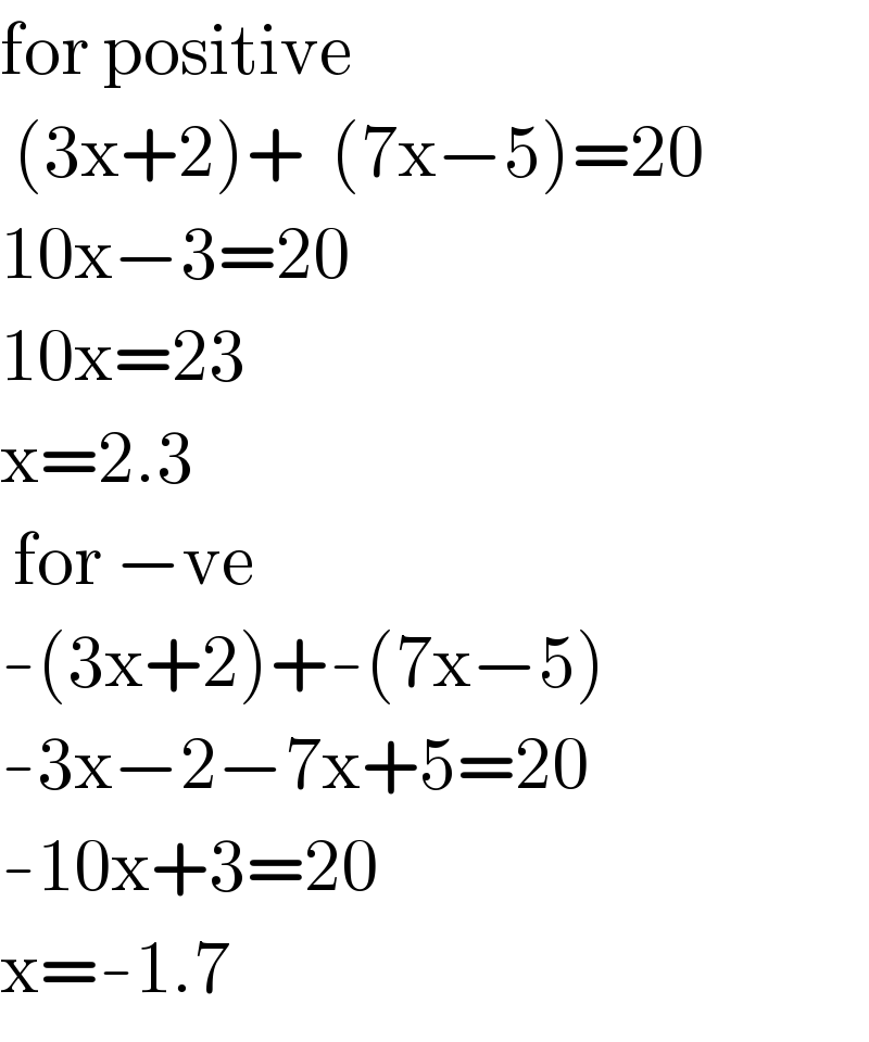 for positive   (3x+2)+  (7x−5)=20  10x−3=20  10x=23  x=2.3   for −ve  -(3x+2)+-(7x−5)  -3x−2−7x+5=20  -10x+3=20  x=-1.7  