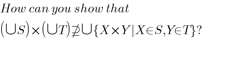 How can you show that   (∪S)×(∪T)⊉∪{X×Y ∣X∈S,Y∈T}?  