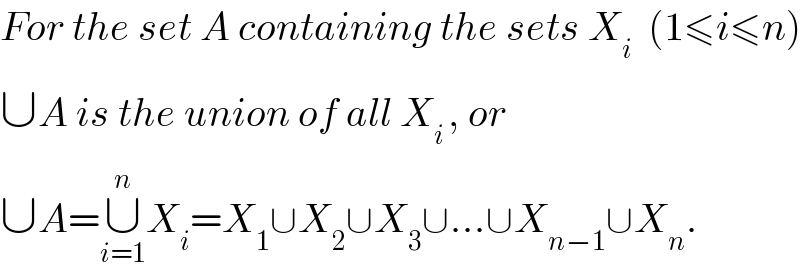 For the set A containing the sets X_i   (1≤i≤n)  ∪A is the union of all X_(i ) , or   ∪A=∪_(i=1) ^n X_i =X_1 ∪X_2 ∪X_3 ∪...∪X_(n−1) ∪X_n .  