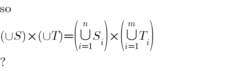so  (∪S)×(∪T)=(∪_(i=1) ^n S_i )×(∪_(i=1) ^m T_i )  ?  