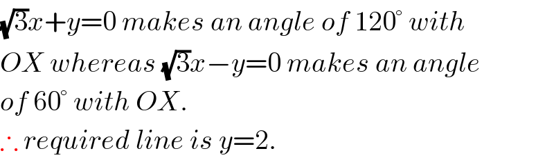 (√3)x+y=0 makes an angle of 120° with  OX whereas (√3)x−y=0 makes an angle  of 60° with OX.   ∴ required line is y=2.  
