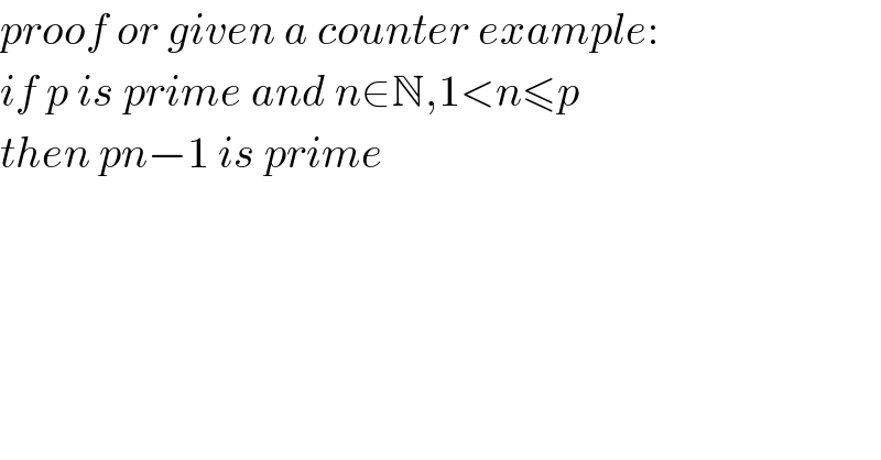 proof or given a counter example:  if p is prime and n∈N,1<n≤p  then pn−1 is prime  