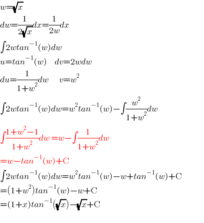 w=(√x)  dw=(1/(2(√x)))dx=(1/(2w))dx  ∫2wtan^(−1) (w)dw  u=tan^(−1) (w)     dv=2wdw  du=(1/(1+w^2 ))dw       v=w^2   ∫2wtan^(−1) (w)dw=w^2 tan^(−1) (w)−∫(w^2 /(1+w^2 ))dw  ∫((1+w^2 −1)/(1+w^2 ))dw =w−∫(1/(1+w^2 ))dw  =w−tan^(−1) (w)+C  ∫2wtan^(−1) (w)dw=w^2 tan^(−1) (w)−w+tan^(−1) (w)+C  =(1+w^2 )tan^(−1) (w)−w+C  =(1+x)tan^(−1) ((√x))−(√x)+C    