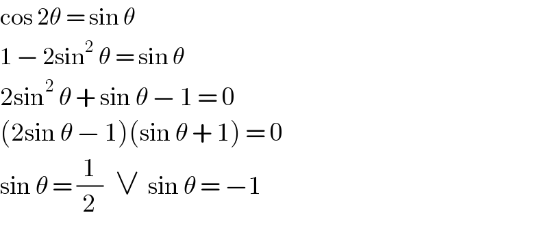 cos 2θ = sin θ  1 − 2sin^2  θ = sin θ  2sin^2  θ + sin θ − 1 = 0  (2sin θ − 1)(sin θ + 1) = 0  sin θ = (1/2)   ∨  sin θ = −1  