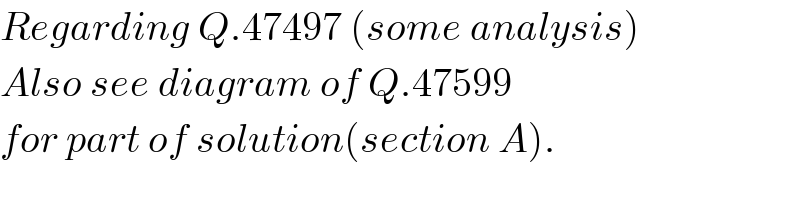 Regarding Q.47497 (some analysis)  Also see diagram of Q.47599   for part of solution(section A).  