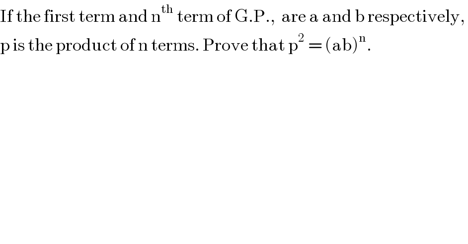 If the first term and n^(th)  term of G.P.,  are a and b respectively,   p is the product of n terms. Prove that p^2  = (ab)^n .      
