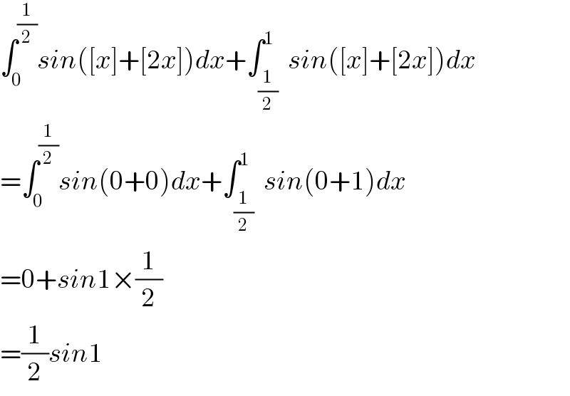 ∫_0 ^(1/2) sin([x]+[2x])dx+∫_(1/2) ^1  sin([x]+[2x])dx  =∫_0 ^(1/2) sin(0+0)dx+∫_(1/2) ^1  sin(0+1)dx  =0+sin1×(1/2)  =(1/2)sin1  