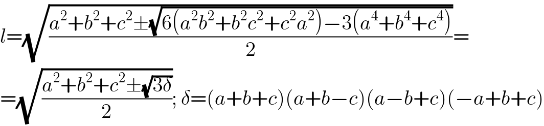 l=(√((a^2 +b^2 +c^2 ±(√(6(a^2 b^2 +b^2 c^2 +c^2 a^2 )−3(a^4 +b^4 +c^4 ))))/2))=  =(√((a^2 +b^2 +c^2 ±(√(3δ)))/2)); δ=(a+b+c)(a+b−c)(a−b+c)(−a+b+c)  