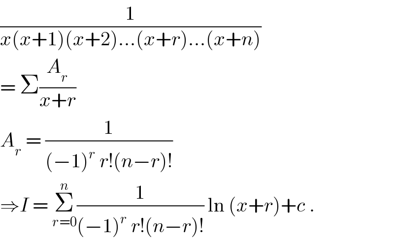 (1/(x(x+1)(x+2)...(x+r)...(x+n)))  = Σ(A_r /(x+r))   A_r  = (1/((−1)^r  r!(n−r)!))  ⇒I = Σ_(r=0) ^n (1/((−1)^r  r!(n−r)!)) ln (x+r)+c .  