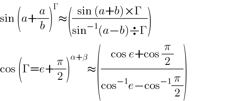 sin (a+(a/b))^Γ ≈(((sin (a+b)×Γ)/(sin^(−1) (a−b)÷Γ)))  cos (Γ=e+(π/2))^(α+β) ≈(((cos e+cos (π/2))/(cos^(−1) e−cos^(−1) (π/2))))  