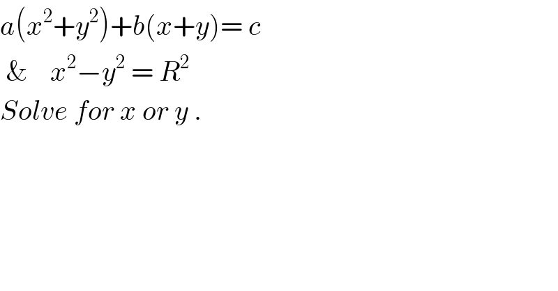 a(x^2 +y^2 )+b(x+y)= c   &    x^2 −y^2  = R^2   Solve for x or y .  
