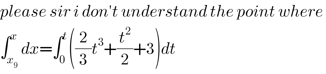 please sir i don′t understand the point where   ∫_x_9  ^x dx=∫_0 ^t ((2/3)t^3 +(t^2 /2)+3)dt  