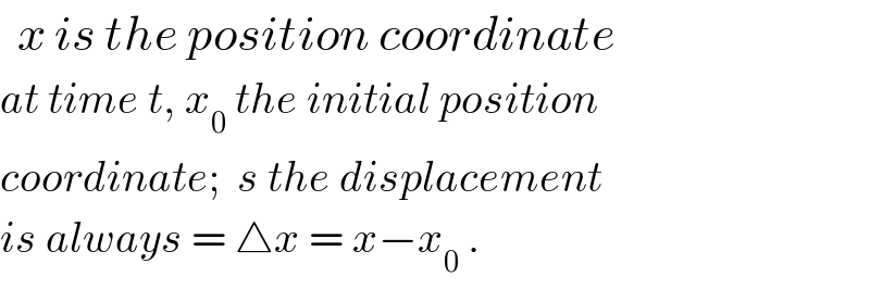   x is the position coordinate  at time t, x_0  the initial position  coordinate;  s the displacement  is always = △x = x−x_0  .  