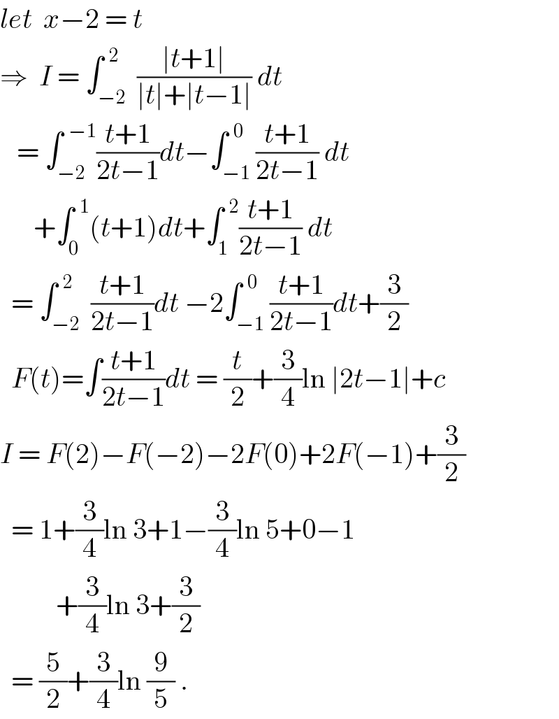 let  x−2 = t  ⇒  I = ∫_(−2) ^(  2)  ((∣t+1∣)/(∣t∣+∣t−1∣)) dt     = ∫_(−2) ^(  −1) ((t+1)/(2t−1))dt−∫_(−1) ^(  0) ((t+1)/(2t−1)) dt        +∫_0 ^(  1) (t+1)dt+∫_1 ^(  2) ((t+1)/(2t−1)) dt    = ∫_(−2) ^(  2)  ((t+1)/(2t−1))dt −2∫_(−1) ^(  0) ((t+1)/(2t−1))dt+(3/2)    F(t)=∫((t+1)/(2t−1))dt = (t/2)+(3/4)ln ∣2t−1∣+c  I = F(2)−F(−2)−2F(0)+2F(−1)+(3/2)    = 1+(3/4)ln 3+1−(3/4)ln 5+0−1            +(3/4)ln 3+(3/2)    = (5/2)+(3/4)ln (9/5) .  