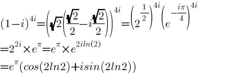 (1−i)^(4i) =((√2)(((√2)/2)−i((√2)/2)))^(4i) =(2^(1/2) )^(4i) (e^(−((iπ)/4)) )^(4i)   =2^(2i) ×e^π =e^π ×e^(2iln(2))   =e^π (cos(2ln2)+isin(2ln2))  