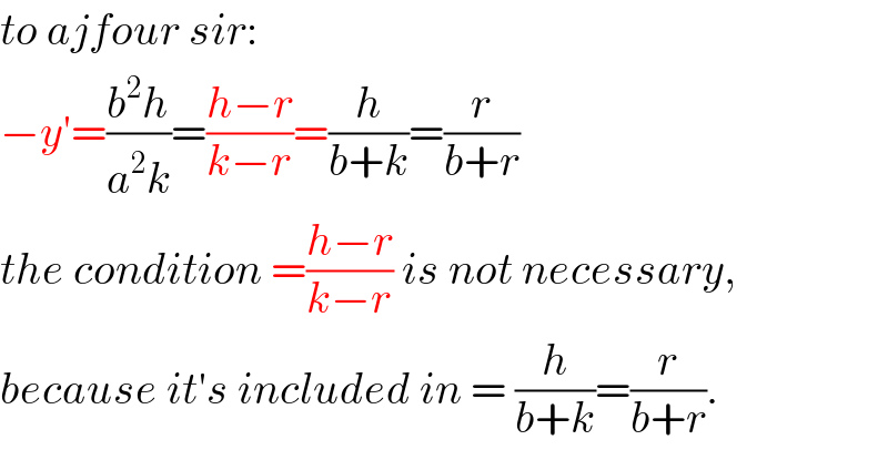 to ajfour sir:  −y′=((b^2 h)/(a^2 k))=((h−r)/(k−r))=(h/(b+k))=(r/(b+r))  the condition =((h−r)/(k−r)) is not necessary,  because it′s included in = (h/(b+k))=(r/(b+r)).  