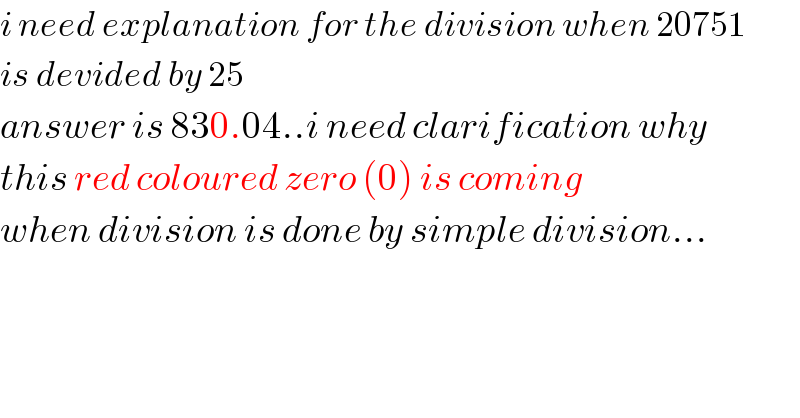 i need explanation for the division when 20751  is devided by 25  answer is 830.04..i need clarification why  this red coloured zero (0) is coming   when division is done by simple division...  