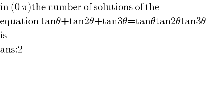 in (0 π)the number of solutions of the  equation tanθ+tan2θ+tan3θ=tanθtan2θtan3θ  is  ans:2  