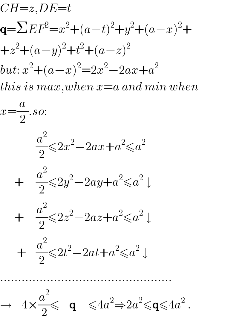 CH=z,DE=t  q=ΣEF^2 =x^2 +(a−t)^2 +y^2 +(a−x)^2 +  +z^2 +(a−y)^2 +t^2 +(a−z)^2   but: x^2 +(a−x)^2 =2x^2 −2ax+a^2   this is max,when x=a and min when  x=(a/2).so:                 (a^2 /2)≤2x^2 −2ax+a^2 ≤a^2         +     (a^2 /2)≤2y^2 −2ay+a^2 ≤a^2  ↓        +     (a^2 /2)≤2z^2 −2az+a^2 ≤a^2  ↓         +    (a^2 /2)≤2t^2 −2at+a^2 ≤a^2  ↓  ................................................  →    4×(a^2 /2)≤    q     ≤4a^2 ⇒2a^2 ≤q≤4a^2  .   