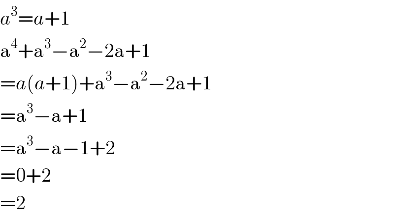 a^3 =a+1  a^4 +a^3 −a^2 −2a+1  =a(a+1)+a^3 −a^2 −2a+1  =a^3 −a+1  =a^3 −a−1+2  =0+2  =2  