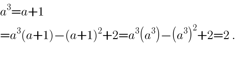 a^3 =a+1  =a^3 (a+1)−(a+1)^2 +2=a^3 (a^3 )−(a^3 )^2 +2=2 .  