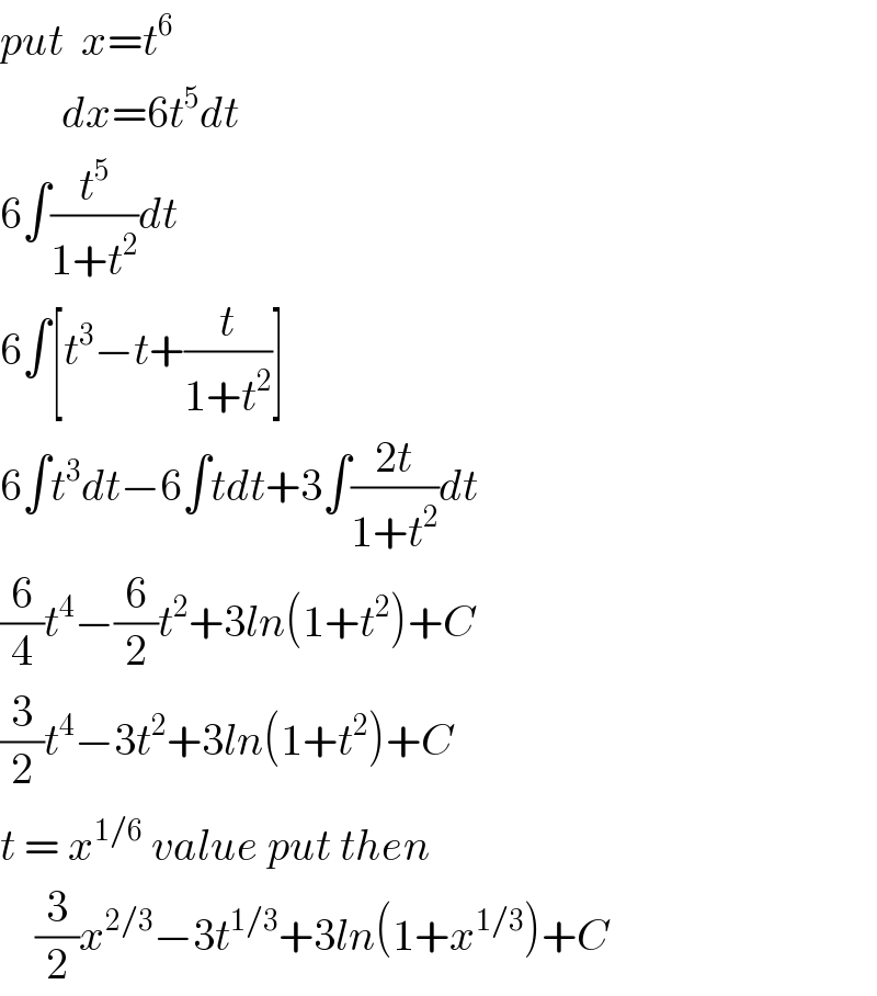 put  x=t^6          dx=6t^5 dt  6∫(t^5 /(1+t^2 ))dt  6∫[t^3 −t+(t/(1+t^2 ))]  6∫t^3 dt−6∫tdt+3∫((2t)/(1+t^2 ))dt  (6/4)t^4 −(6/2)t^2 +3ln(1+t^2 )+C  (3/2)t^4 −3t^2 +3ln(1+t^2 )+C  t = x^(1/6)  value put then      (3/2)x^(2/3) −3t^(1/3) +3ln(1+x^(1/3) )+C  