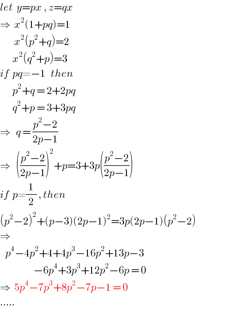 let  y=px , z=qx  ⇒  x^2 (1+pq)=1          x^2 (p^2 +q)=2         x^2 (q^2 +p)=3  if  pq≠−1   then         p^2 +q = 2+2pq         q^2 +p = 3+3pq  ⇒   q = ((p^2 −2)/(2p−1))  ⇒   (((p^2 −2)/(2p−1)))^2 +p=3+3p(((p^2 −2)/(2p−1)))  if  p≠(1/2) , then  (p^2 −2)^2 +(p−3)(2p−1)^2 =3p(2p−1)(p^2 −2)  ⇒     p^4 −4p^2 +4+4p^3 −16p^2 +13p−3                     −6p^4 +3p^3 +12p^2 −6p = 0  ⇒  5p^4 −7p^3 +8p^2 −7p−1 = 0  .....  
