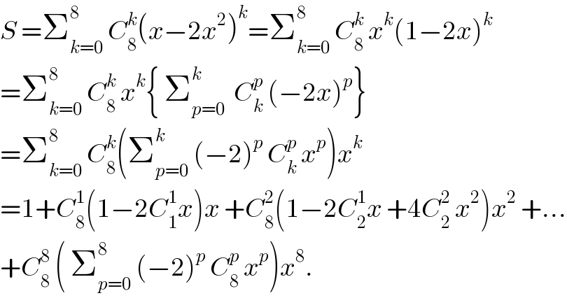 S =Σ_(k=0) ^8  C_8 ^k (x−2x^2 )^k =Σ_(k=0) ^8  C_8 ^k  x^k (1−2x)^k   =Σ_(k=0) ^8  C_8 ^k  x^k { Σ_(p=0) ^k   C_k ^p  (−2x)^p }  =Σ_(k=0) ^8  C_8 ^k (Σ_(p=0) ^k  (−2)^p  C_k ^p  x^p )x^k   =1+C_8 ^1 (1−2C_1 ^1 x)x +C_8 ^2 (1−2C_2 ^1 x +4C_2 ^2  x^2 )x^2  +...  +C_8 ^8  ( Σ_(p=0) ^8  (−2)^p  C_8 ^p  x^p )x^8 .  