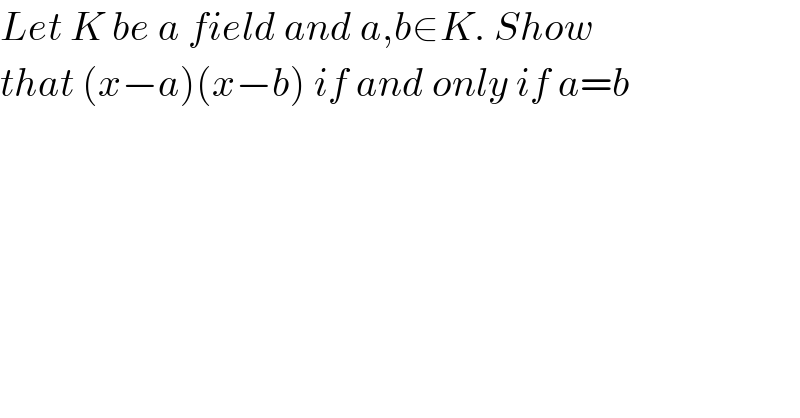 Let K be a field and a,b∈K. Show   that (x−a)(x−b) if and only if a=b  