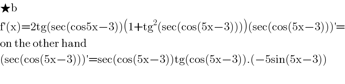★b  f′(x)=2tg(sec(cos5x−3))(1+tg^2 (sec(cos(5x−3))))(sec(cos(5x−3)))^′ =  on the other hand  (sec(cos(5x−3)))′=sec(cos(5x−3))tg(cos(5x−3)).(−5sin(5x−3))    