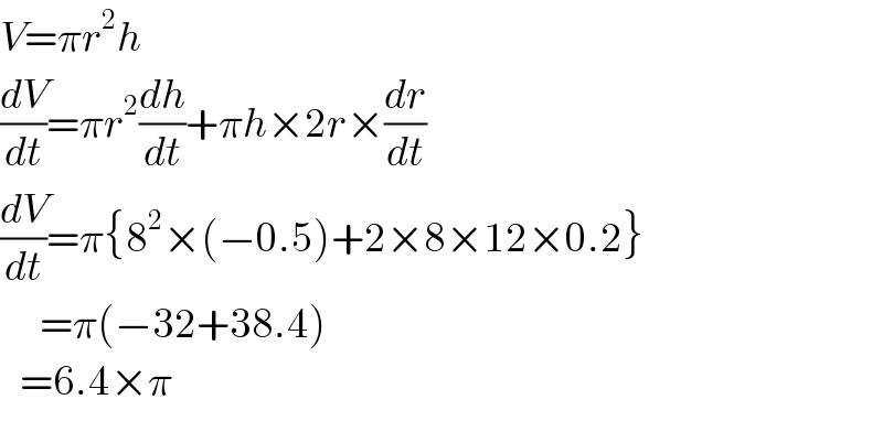 V=πr^2 h  (dV/dt)=πr^2 (dh/dt)+πh×2r×(dr/dt)  (dV/dt)=π{8^2 ×(−0.5)+2×8×12×0.2}        =π(−32+38.4)     =6.4×π  