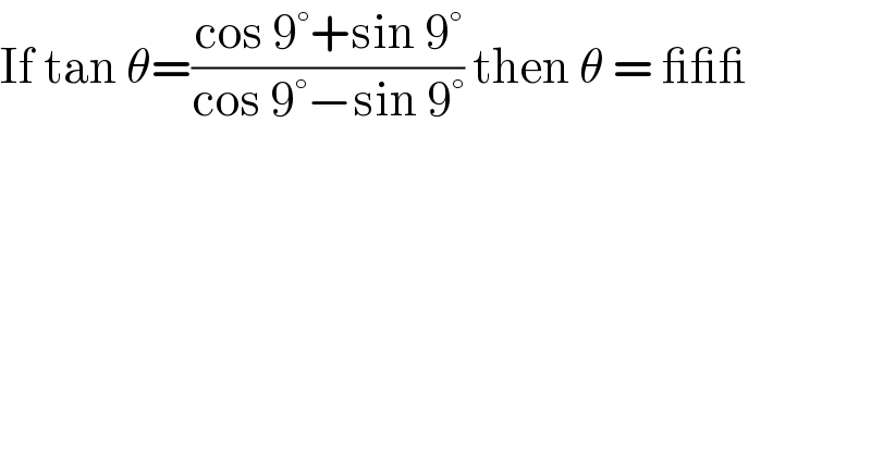 If tan θ=((cos 9°+sin 9°)/(cos 9°−sin 9°)) then θ = ___  