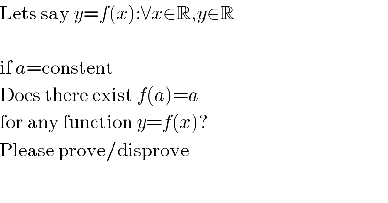 Lets say y=f(x):∀x∈R,y∈R    if a=constent  Does there exist f(a)=a  for any function y=f(x)?  Please prove/disprove  