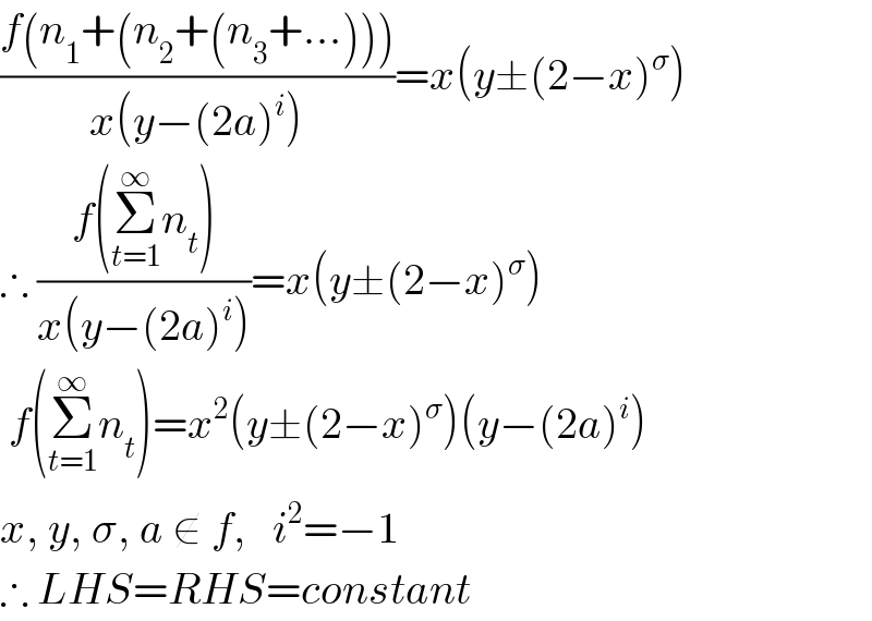 ((f(n_1 +(n_2 +(n_3 +...))))/(x(y−(2a)^i )))=x(y±(2−x)^σ )  ∴ ((f(Σ_(t=1) ^∞ n_t ))/(x(y−(2a)^i )))=x(y±(2−x)^σ )   f(Σ_(t=1) ^∞ n_t )=x^2 (y±(2−x)^σ )(y−(2a)^i )  x, y, σ, a ∉ f,   i^2 =−1  ∴ LHS=RHS=constant  