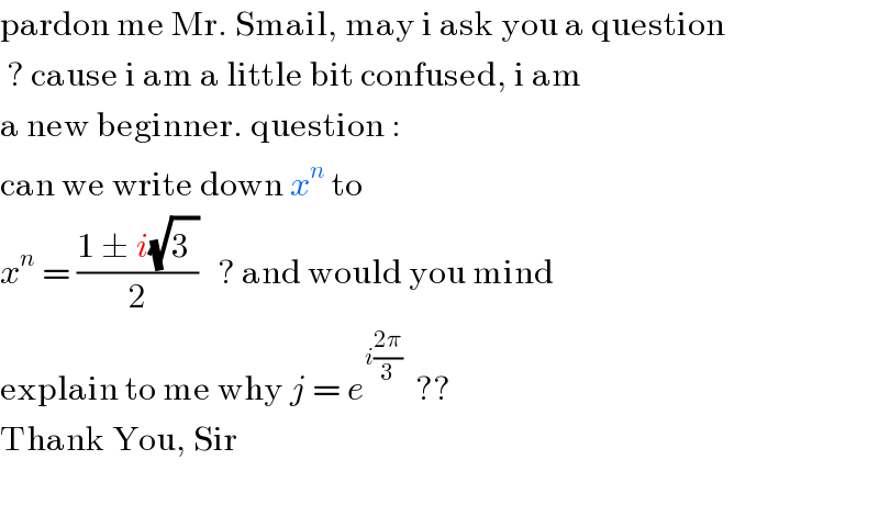 pardon me Mr. Smail, may i ask you a question    ? cause i am a little bit confused, i am  a new beginner. question :  can we write down x^n  to  x^n  = ((1 ± i(√3^ ))/2)   ? and would you mind   explain to me why j = e^(i((2π)/3))   ??  Thank You, Sir    