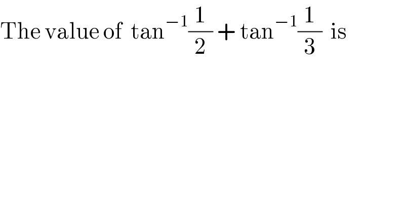 The value of  tan^(−1) (1/2) + tan^(−1) (1/3)  is  