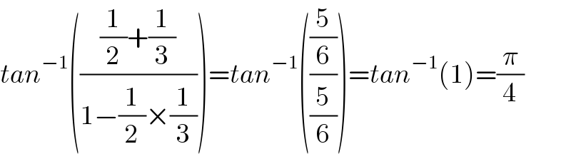 tan^(−1) ((((1/2)+(1/3))/(1−(1/2)×(1/3))))=tan^(−1) (((5/6)/(5/6)))=tan^(−1) (1)=(π/4)  