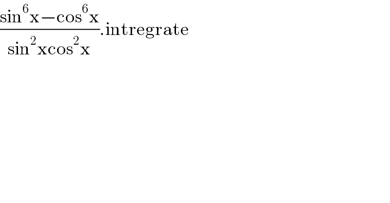 ((sin^6 x−cos^6 x)/(sin^2 xcos^2 x)).intregrate  