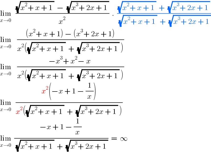 lim_(x→0)    (((√(x^2 + x + 1 ))  −  (√(x^3 + 2x + 1 )))/x^2 )  .  (((√(x^2 + x + 1 ))  +  (√(x^3 + 2x + 1 )))/((√(x^2 + x + 1 ))  +  (√(x^3 + 2x + 1 ))))  lim_(x→0)     (((x^2 + x + 1) − (x^3 + 2x + 1))/(x^2 ((√(x^2 + x + 1 ))  +  (√(x^3 + 2x + 1 )) )))  lim_(x→0)     ((−x^3 + x^2 − x )/(x^2 ((√(x^2 + x + 1 ))  +  (√(x^3 + 2x + 1 )) )))  lim_(x→0)    ((x^2 (−x + 1 − (1/x)))/(x^2 ((√(x^2 + x + 1 ))  +  (√(x^3 + 2x + 1 )) )))  lim_(x→0)   ((−x + 1 − (1/x) )/((√(x^2 + x + 1 ))  +  (√(x^3 + 2x + 1 ))))  =  ∞    