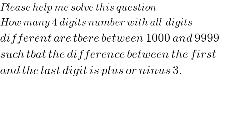 Please help me solve this question  How many 4 digits number with all  digits   different are tbere between 1000 and 9999  such tbat the difference between the first  and the last digit is plus or ninus 3.    