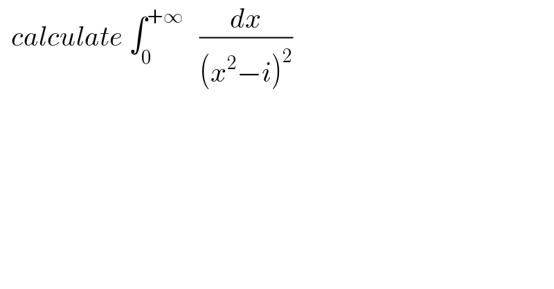  calculate ∫_0 ^(+∞)    (dx/((x^2 −i)^2 ))  
