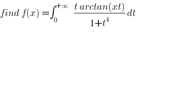 find f(x) =∫_0 ^(+∞)    ((t arctan(xt))/(1+t^4 )) dt  