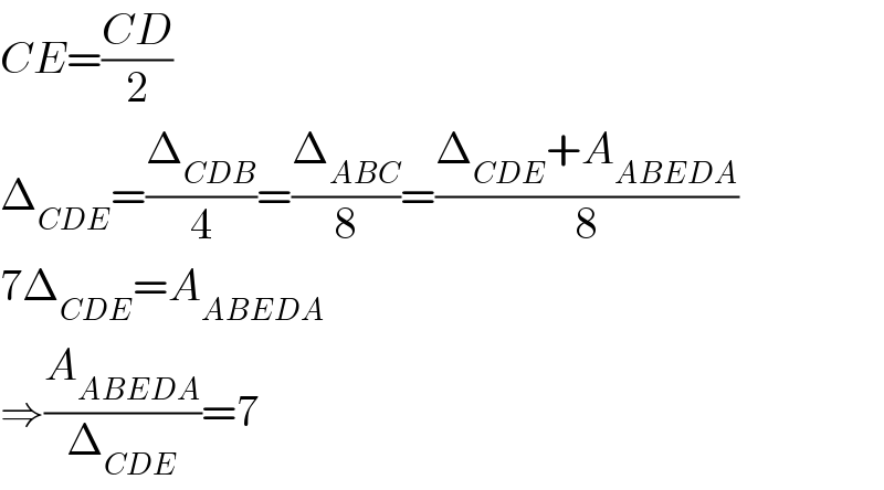 CE=((CD)/2)  Δ_(CDE) =(Δ_(CDB) /4)=(Δ_(ABC) /8)=((Δ_(CDE) +A_(ABEDA) )/8)  7Δ_(CDE) =A_(ABEDA)   ⇒(A_(ABEDA) /Δ_(CDE) )=7  