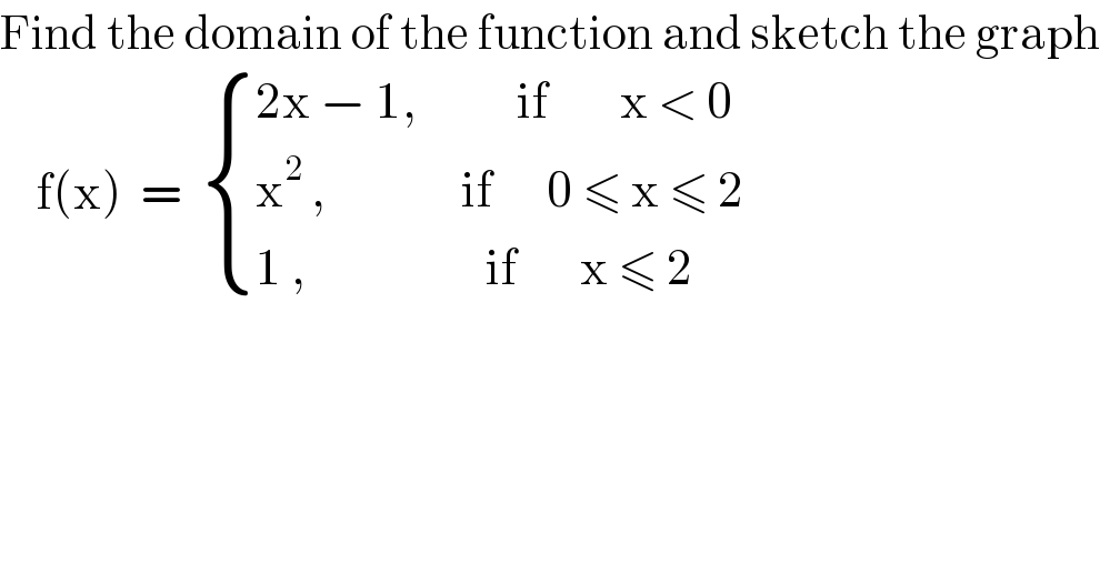Find the domain of the function and sketch the graph      f(x)  =   { ((2x − 1,           if        x < 0)),((x^2  ,               if      0 ≤ x ≤ 2)),((1 ,                    if       x ≤ 2)) :}  
