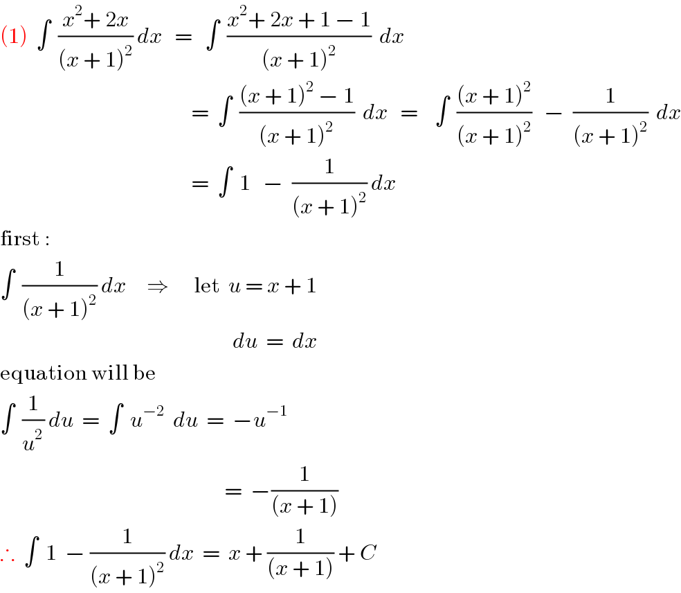 (1)  ∫  ((x^2 + 2x)/((x + 1)^2 )) dx   =   ∫  ((x^2 + 2x + 1 − 1)/((x + 1)^2 ))  dx                                                =  ∫  (((x + 1)^2  − 1)/((x + 1)^2 ))  dx   =    ∫  (((x + 1)^2 )/((x + 1)^2 ))   −  (1/((x + 1)^2 ))  dx                                                =  ∫  1   −  (1/((x + 1)^2 )) dx  first :  ∫  (1/((x + 1)^2 )) dx     ⇒      let  u = x + 1                                                            du  =  dx  equation will be   ∫  (1/u^2 ) du  =  ∫  u^(−2)   du  =  −u^(−1)                                                         =  −(1/((x + 1)))  ∴  ∫  1  − (1/((x + 1)^2 )) dx  =  x + (1/((x + 1))) + C  