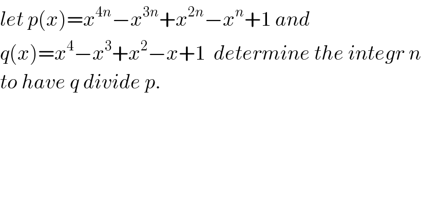 let p(x)=x^(4n) −x^(3n) +x^(2n) −x^n +1 and  q(x)=x^4 −x^3 +x^2 −x+1  determine the integr n  to have q divide p.  