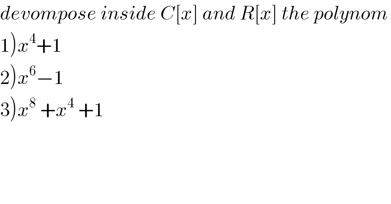 devompose inside C[x] and R[x] the polynom  1)x^4 +1      2)x^6 −1  3)x^8  +x^4  +1  