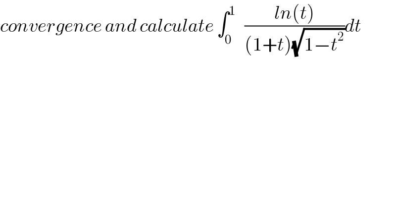 convergence and calculate ∫_0 ^1    ((ln(t))/((1+t)(√(1−t^2 ))))dt  