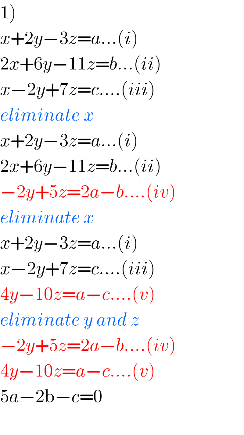 1)  x+2y−3z=a...(i)  2x+6y−11z=b...(ii)  x−2y+7z=c....(iii)  eliminate x  x+2y−3z=a...(i)  2x+6y−11z=b...(ii)  −2y+5z=2a−b....(iv)  eliminate x  x+2y−3z=a...(i)  x−2y+7z=c....(iii)  4y−10z=a−c....(v)  eliminate y and z  −2y+5z=2a−b....(iv)  4y−10z=a−c....(v)  5a−2b−c=0    